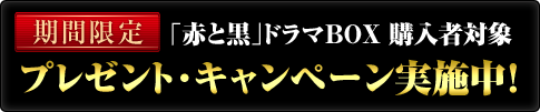 期間限定　「赤と黒」ドラマBOX 購入者対象　プレゼント・キャンペーン実施中！
